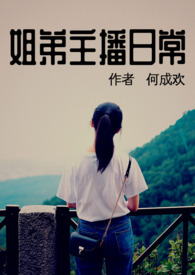 《姐弟主播日常》作者:何成欢 np